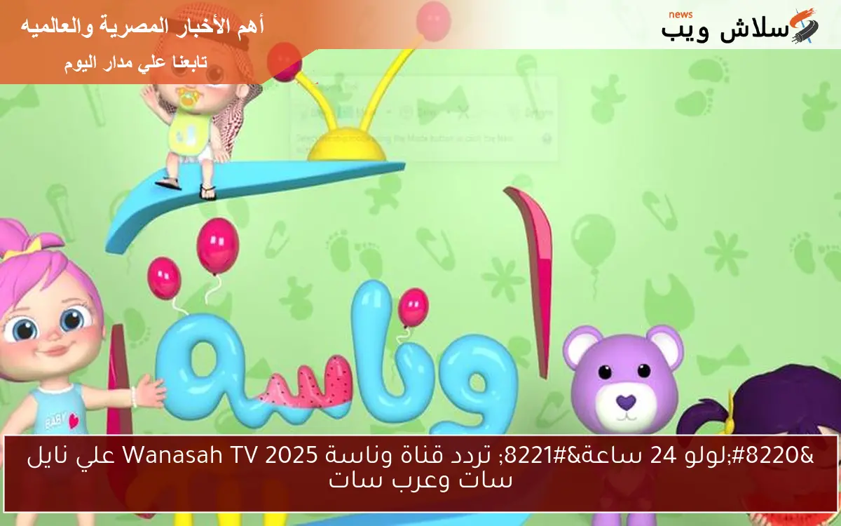 “لولو 24 ساعة” تردد قناة وناسة 2025 Wanasah TV علي نايل سات وعرب سات