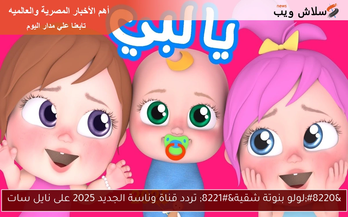 “لولو بنوتة شقية” تردد قناة وناسة الجديد 2025 على نايل سات