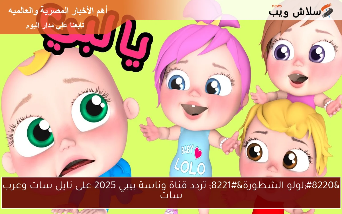 “لولو الشطورة” تردد قناة وناسة بيبي 2025 على نايل سات وعرب سات