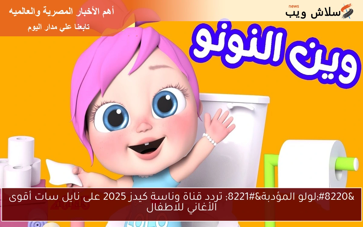 “لولو المؤدبة” تردد قناة وناسة كيدز 2025 على نايل سات أقوى الأغاني للاطفال