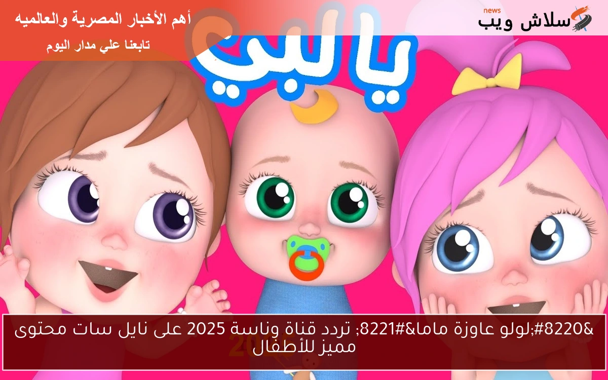 “لولو عاوزة ماما” تردد قناة وناسة 2025 على نايل سات محتوى مميز للأطفال