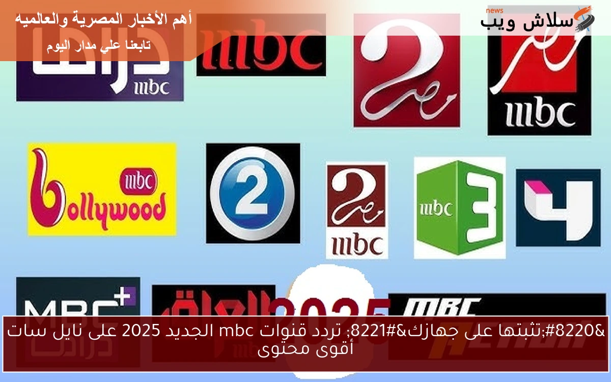 “ثبتها على جهازك” تردد قنوات mbc الجديد 2025 على نايل سات أقوى محتوى