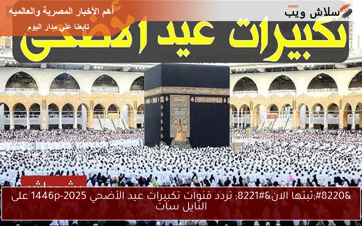 “ثبتها الان” تردد قنوات تكبيرات عيد الأضحي 2025-1446p على النايل سات