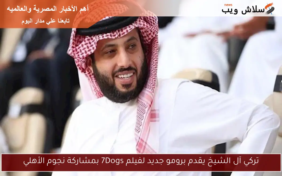 تركي آل الشيخ يقدم برومو جديد لفيلم 7Dogs بمشاركة نجوم الأهلي