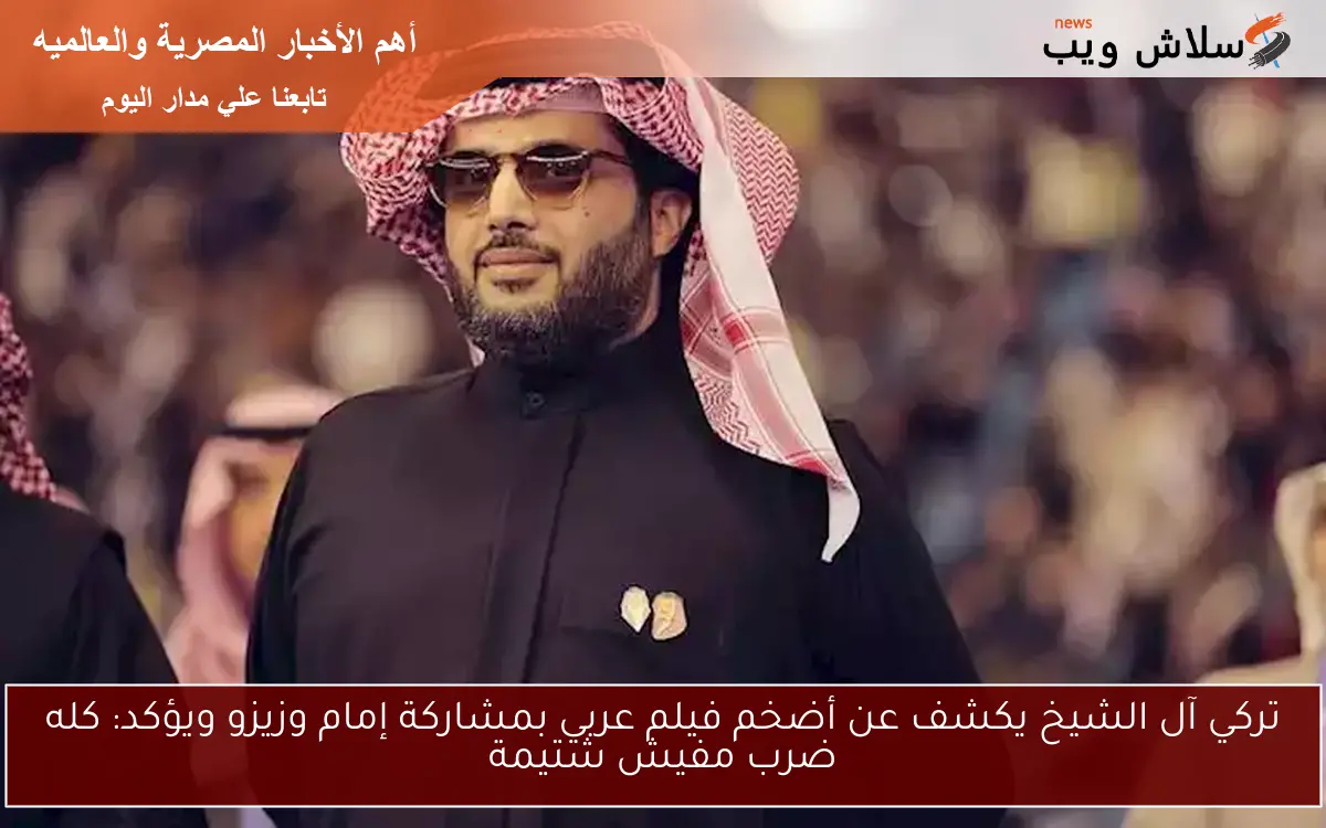 تركي آل الشيخ يكشف عن أضخم فيلم عربي بمشاركة إمام وزيزو ويؤكد: كله ضرب مفيش شتيمة