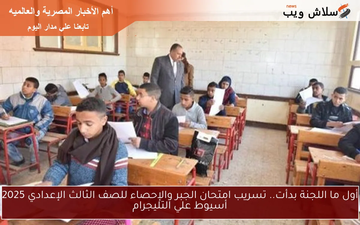 أول ما اللجنة بدأت.. تسريب امتحان الجبر والإحصاء للصف الثالث الإعدادي 2025 أسيوط علي التليجرام