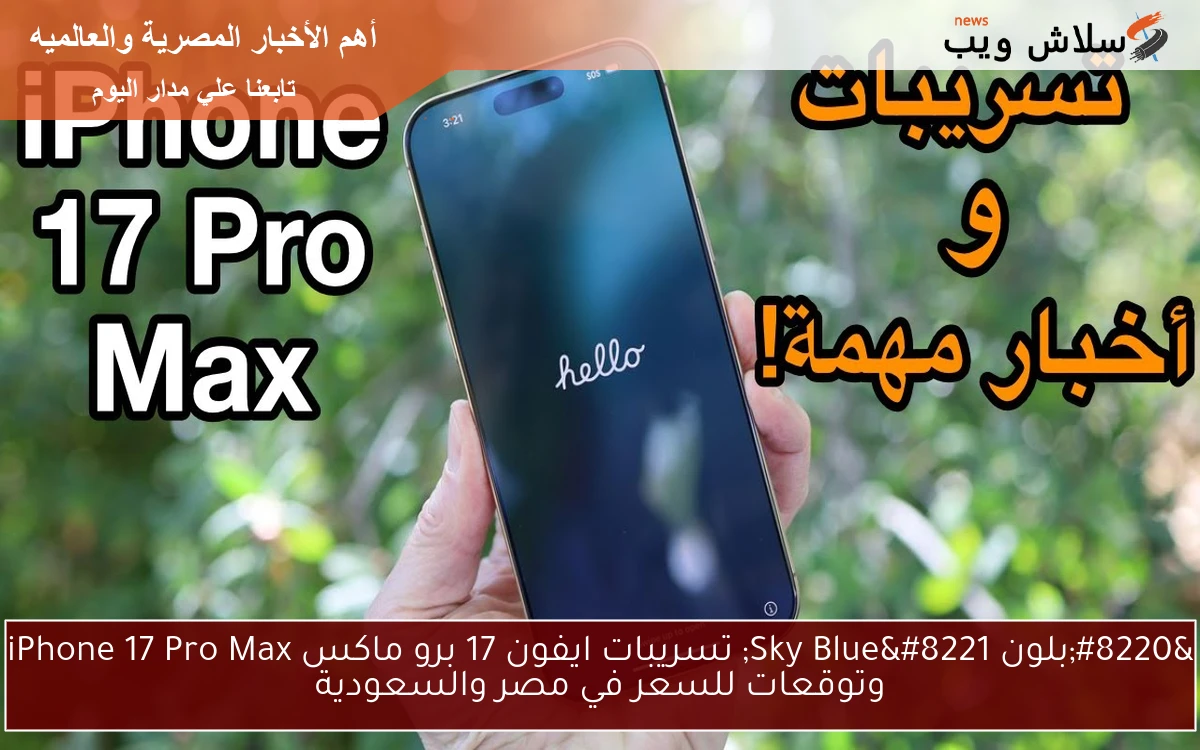 “بلون Sky Blue” تسريبات ايفون 17 برو ماكس iPhone 17 Pro Max وتوقعات للسعر في مصر والسعودية