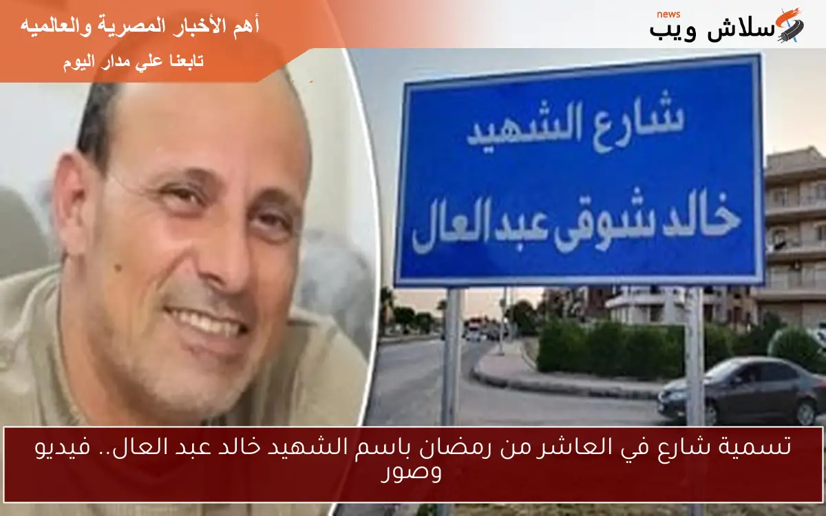 تسمية شارع في العاشر من رمضان باسم الشهيد خالد عبد العال.. فيديو وصور