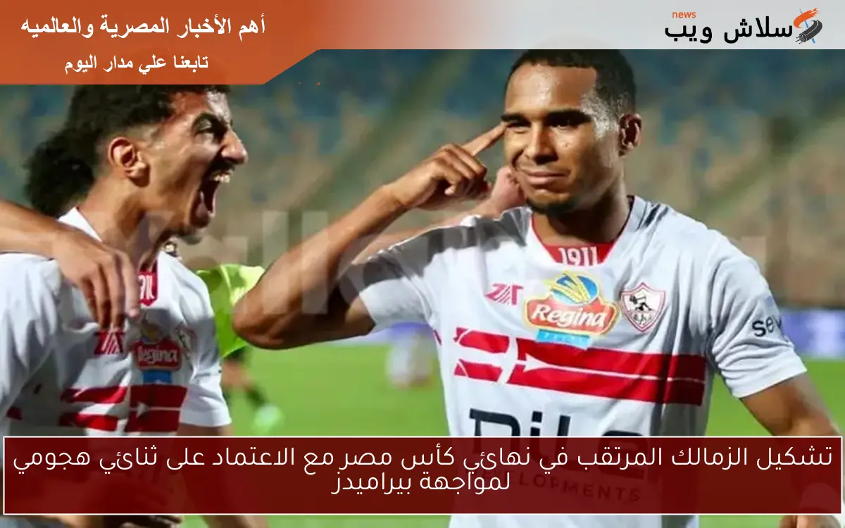 تشكيل الزمالك المرتقب في نهائي كأس مصر مع الاعتماد على ثنائي هجومي لمواجهة بيراميدز