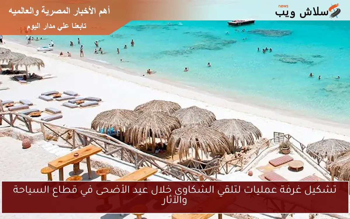 تشكيل غرفة عمليات لتلقي الشكاوى خلال عيد الأضحى في قطاع السياحة والآثار