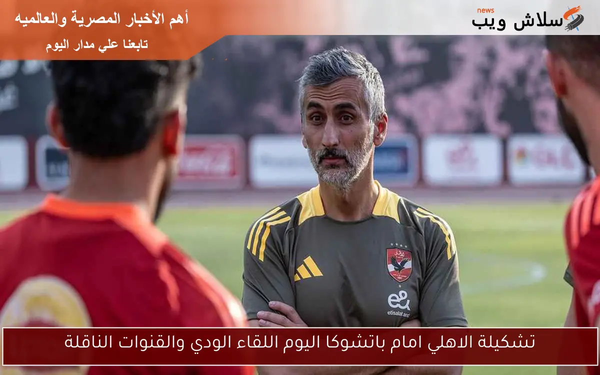 تشكيلة الاهلي امام باتشوكا اليوم اللقاء الودي والقنوات الناقلة