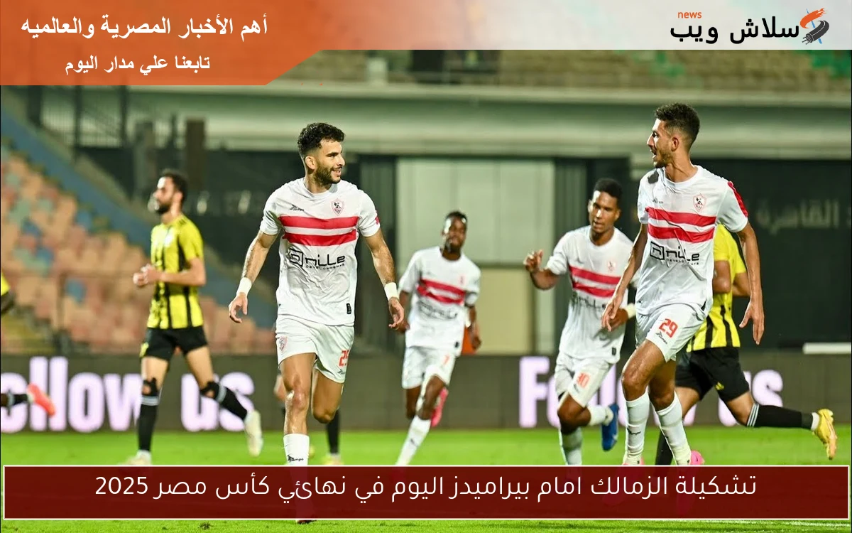 تشكيلة الزمالك امام بيراميدز اليوم في نهائي كأس مصر 2025