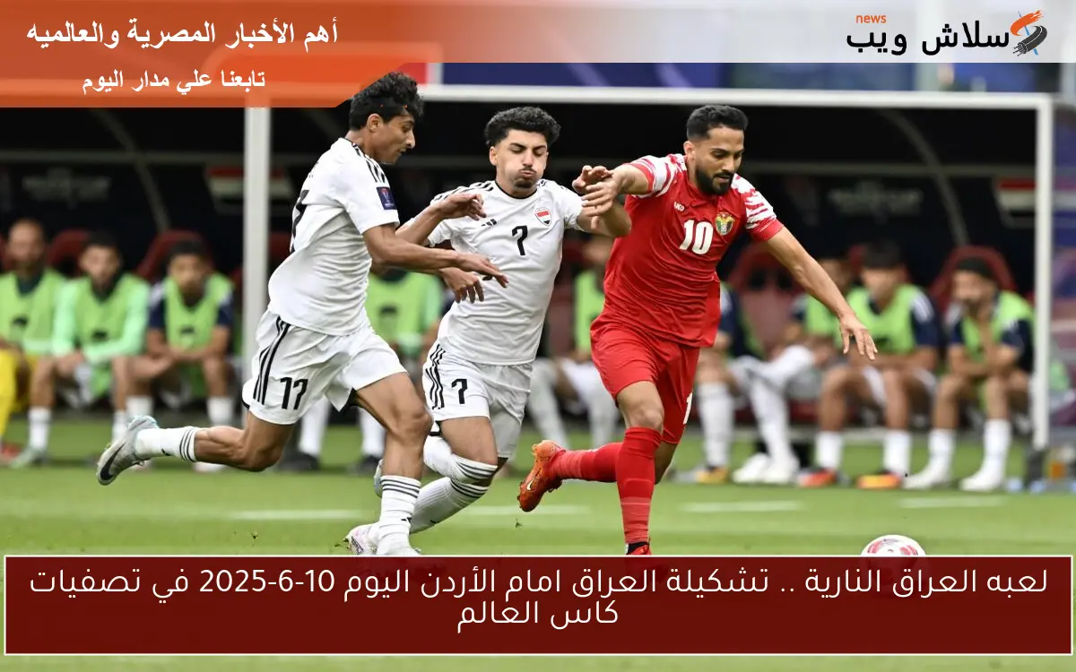لعبه العراق النارية .. تشكيلة العراق امام الأردن اليوم 10-6-2025 في تصفيات كاس العالم