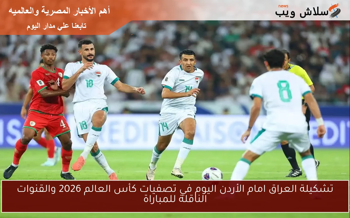 تشكيلة العراق امام الأردن اليوم في تصفيات كأس العالم 2026 والقنوات الناقلة للمباراة