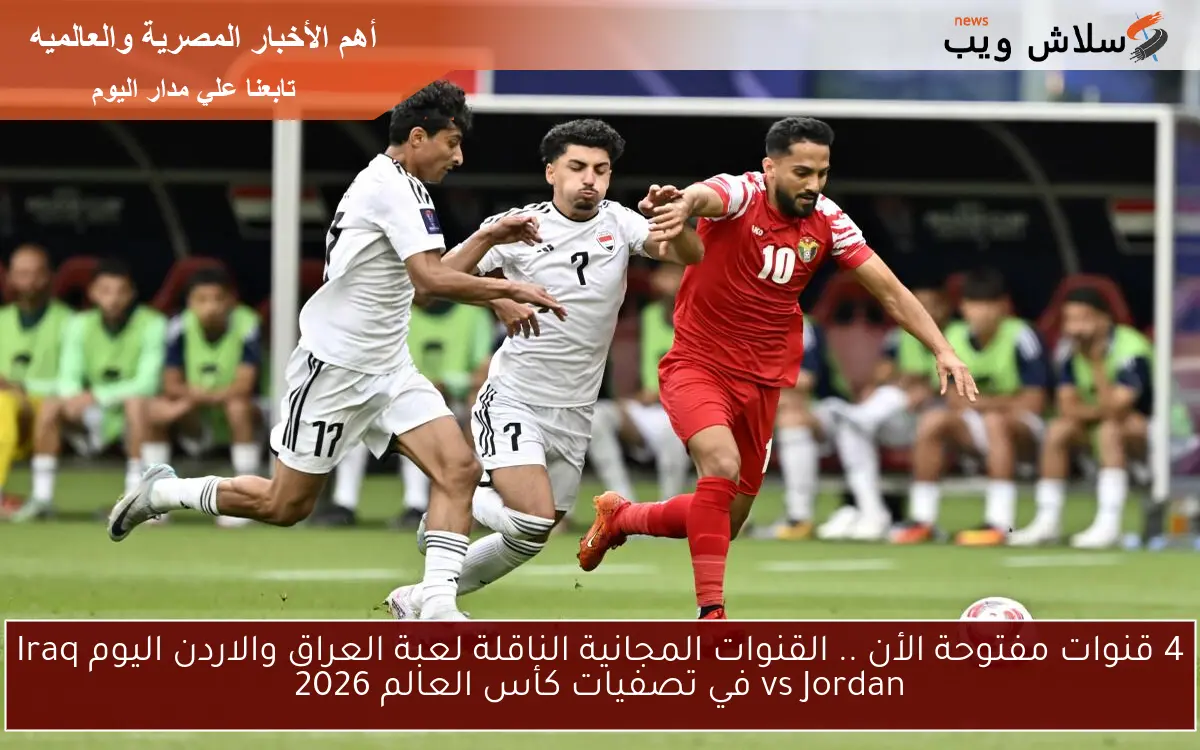 4 قنوات مفتوحة الأن .. القنوات المجانية الناقلة لعبة العراق والاردن اليوم Iraq vs Jordan في تصفيات كأس العالم 2026