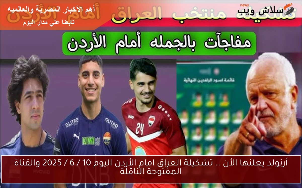أرنولد يعلنها الأن .. تشكيلة العراق امام الأردن اليوم 10 / 6 / 2025 والقناة المفتوحة الناقلة