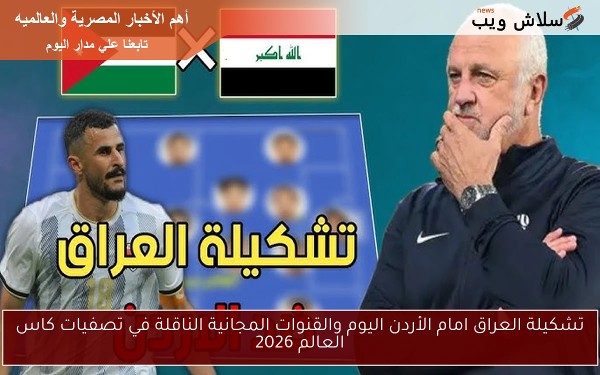 تشكيلة العراق امام الأردن اليوم والقنوات المجانية الناقلة في تصفيات كاس العالم 2026