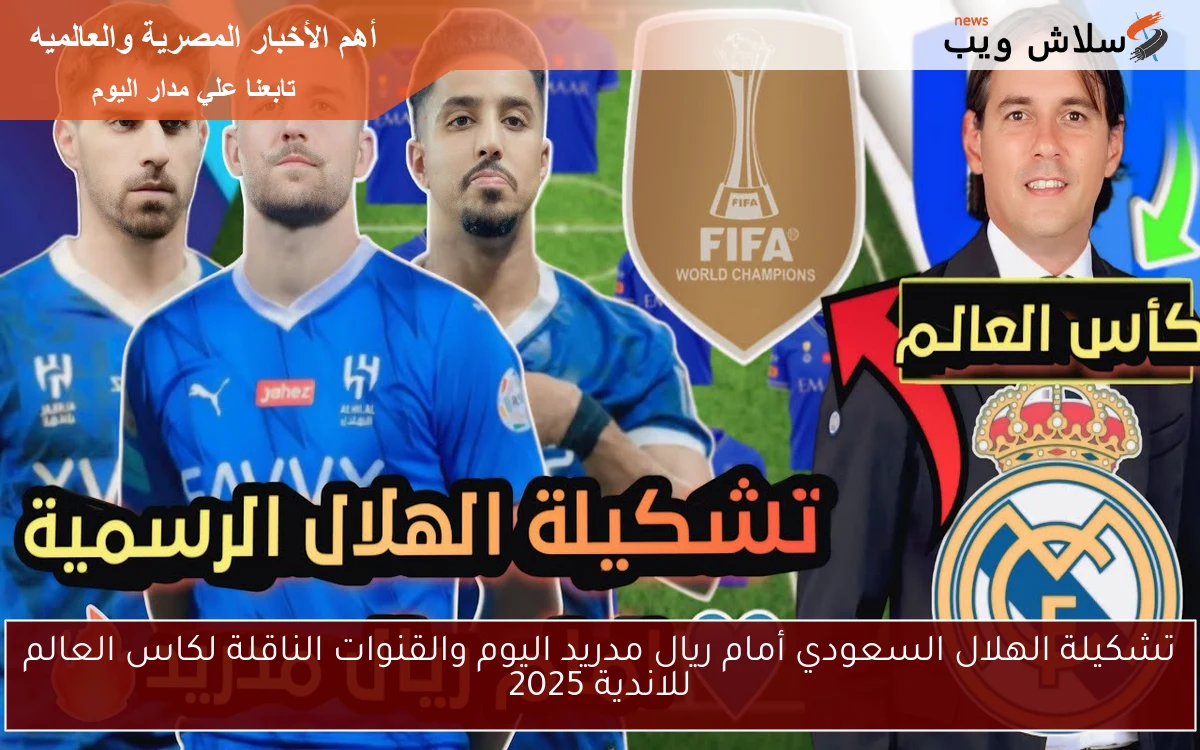 تشكيلة الهلال السعودي أمام ريال مدريد اليوم والقنوات الناقلة لكاس العالم للاندية 2025