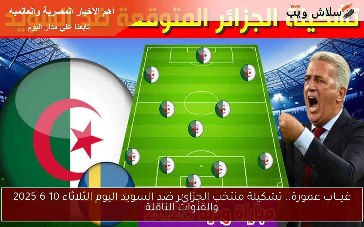 غيـــاب عمورة.. تشكيلة منتخب الجزائر ضد السويد اليوم الثلاثاء 10-6-2025 والقنوات الناقلة