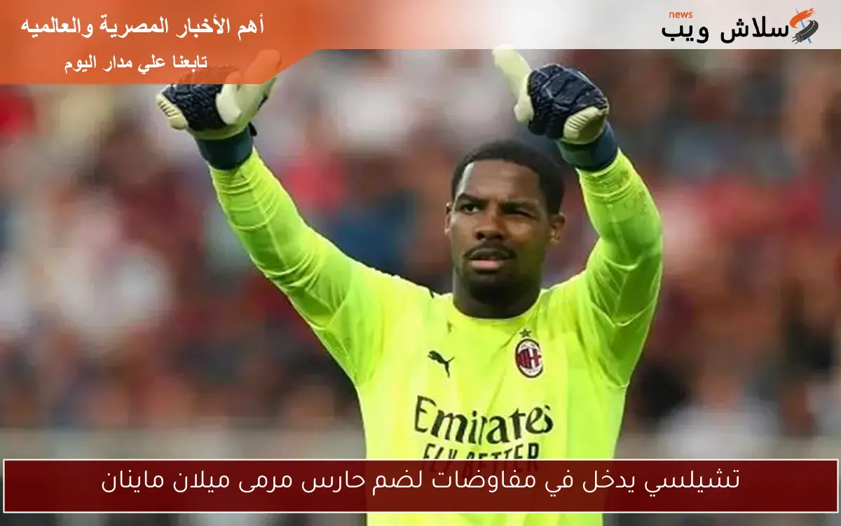 تشيلسي يدخل في مفاوضات لضم حارس مرمى ميلان ماينان