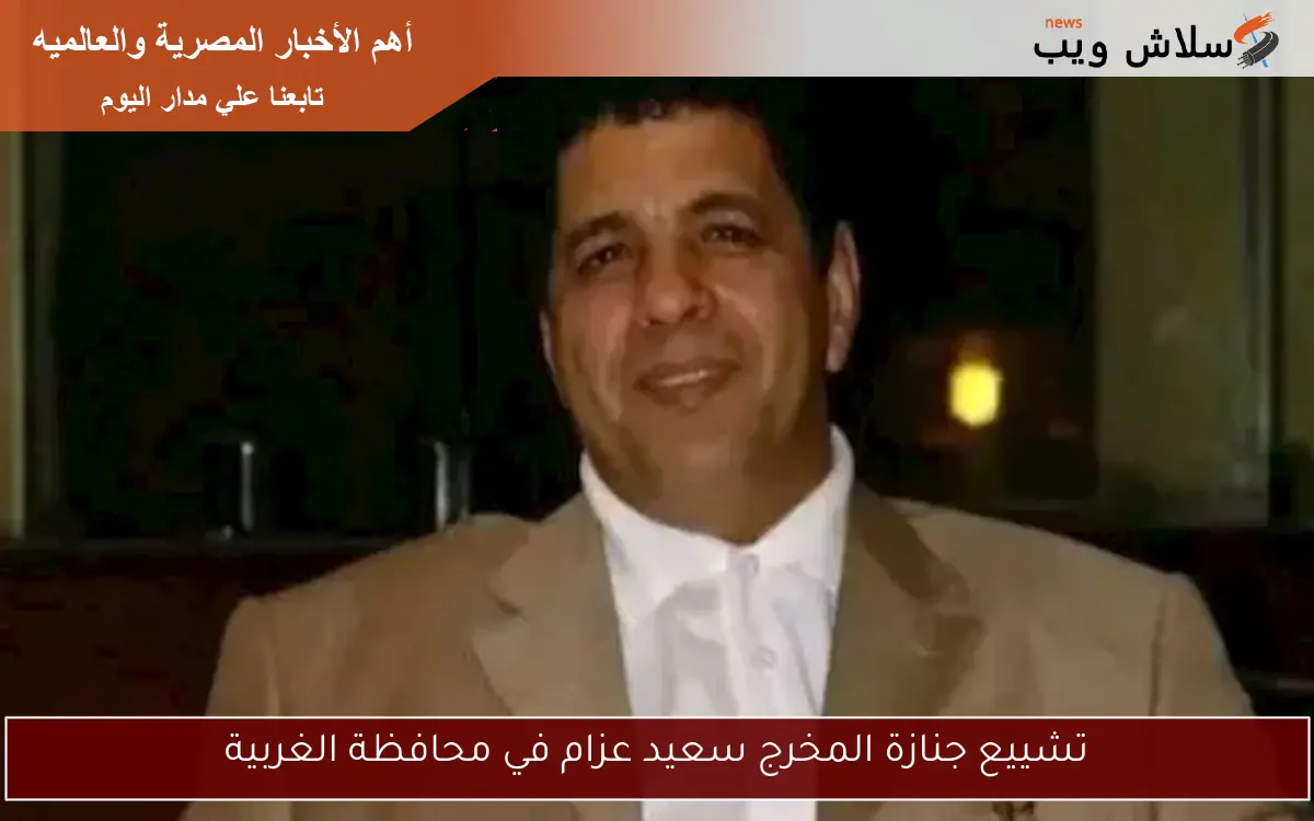 تشييع جنازة المخرج سعيد عزام في محافظة الغربية