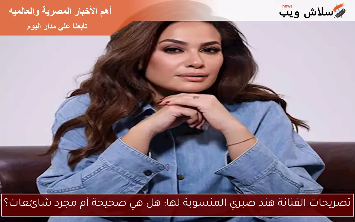 تصريحات الفنانة هند صبري المنسوبة لها: هل هي صحيحة أم مجرد شائعات؟