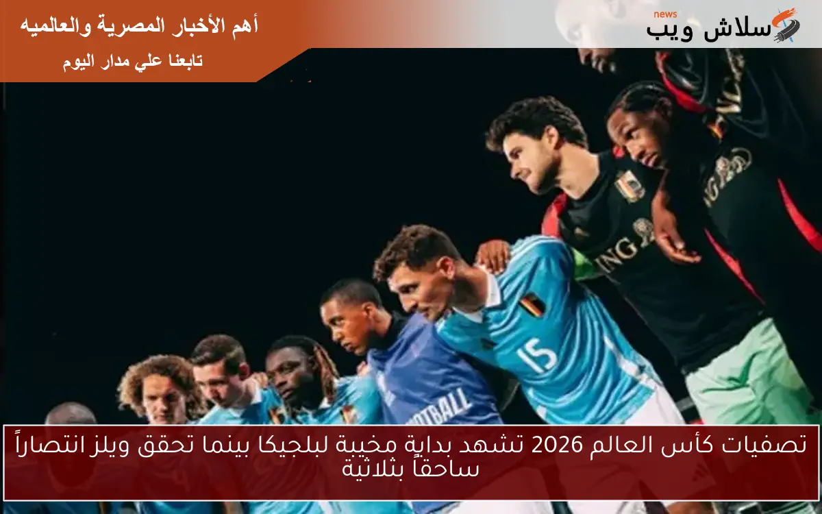 تصفيات كأس العالم 2026 تشهد بداية مخيبة لبلجيكا بينما تحقق ويلز انتصاراً ساحقاً بثلاثية