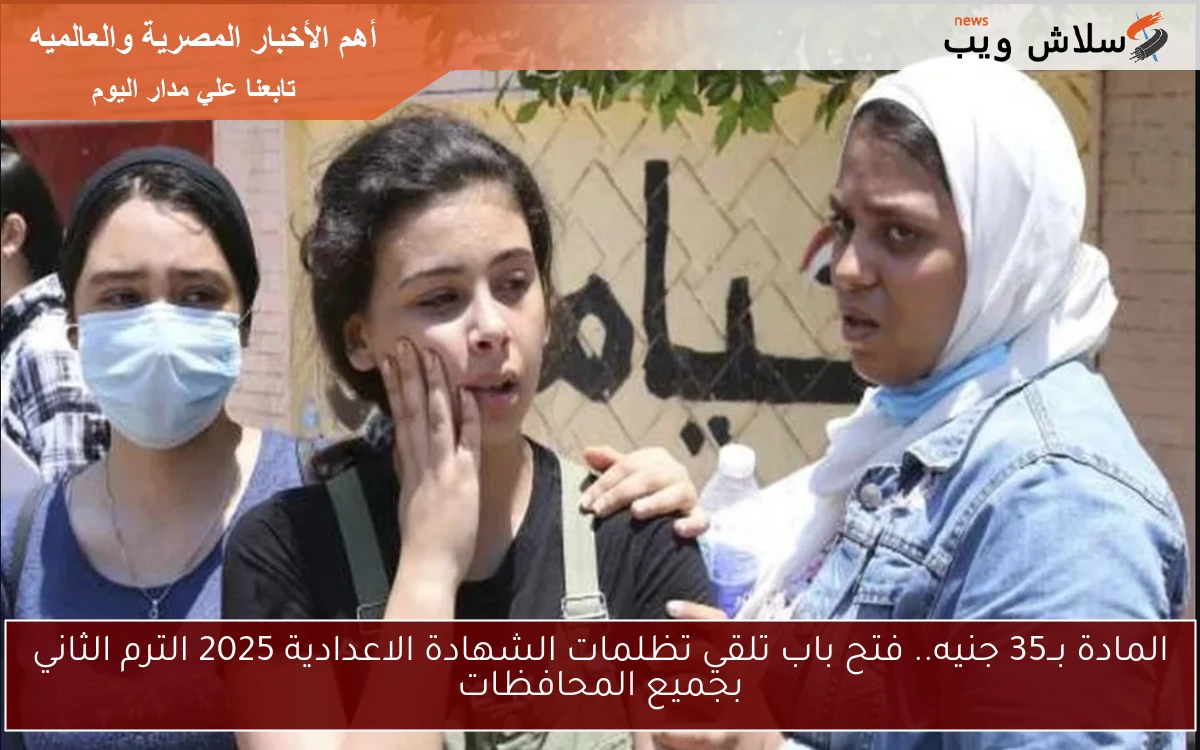 المادة بــ35 جنيه.. فتح باب تلقي تظلمات الشهادة الاعدادية 2025 الترم الثاني بجميع المحافظات