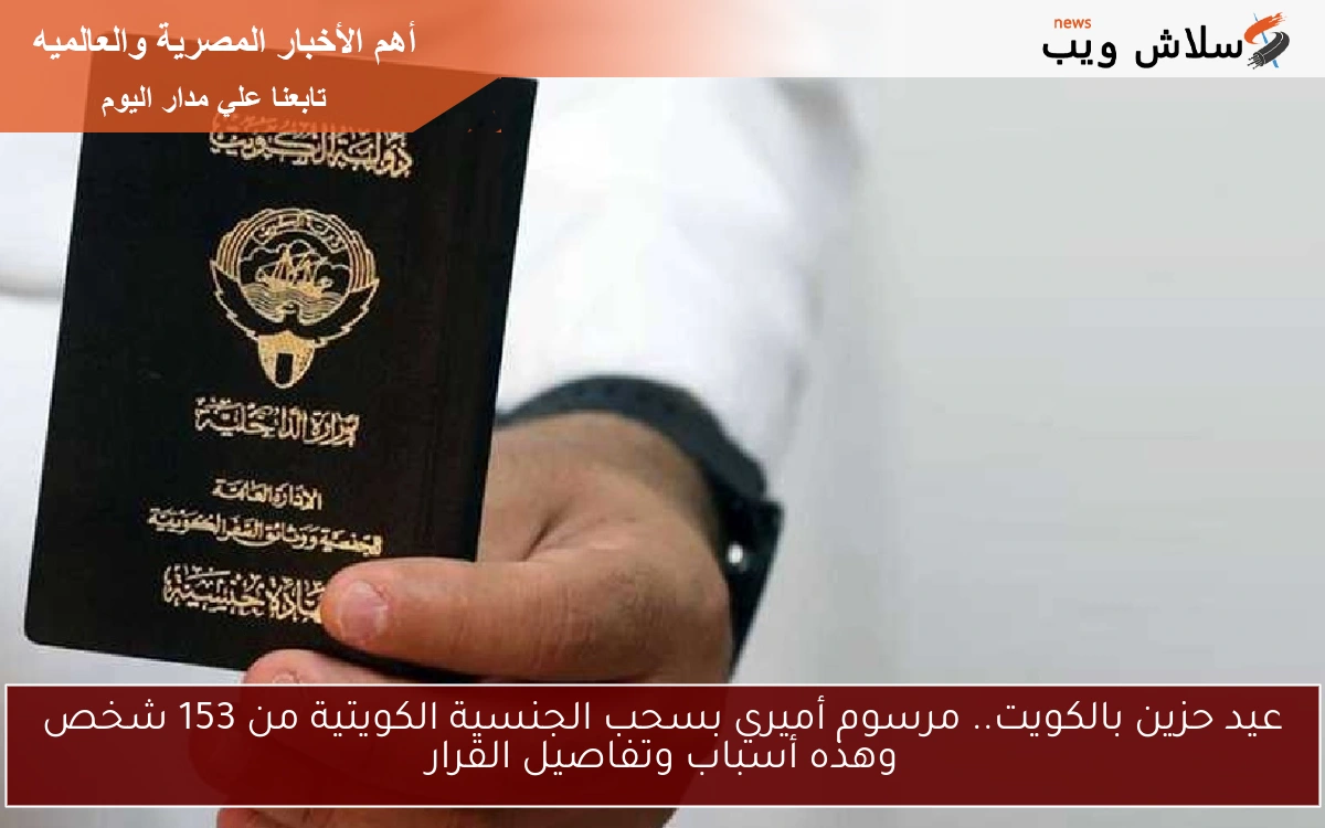 عيد حزين بالكويت.. مرسوم أميري بسحب الجنسية الكويتية من 153 شخص وهذه أسباب وتفاصيل القرار