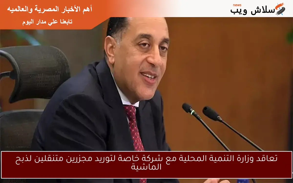 تعاقد وزارة التنمية المحلية مع شركة خاصة لتوريد مجزرين متنقلين لذبح الماشية