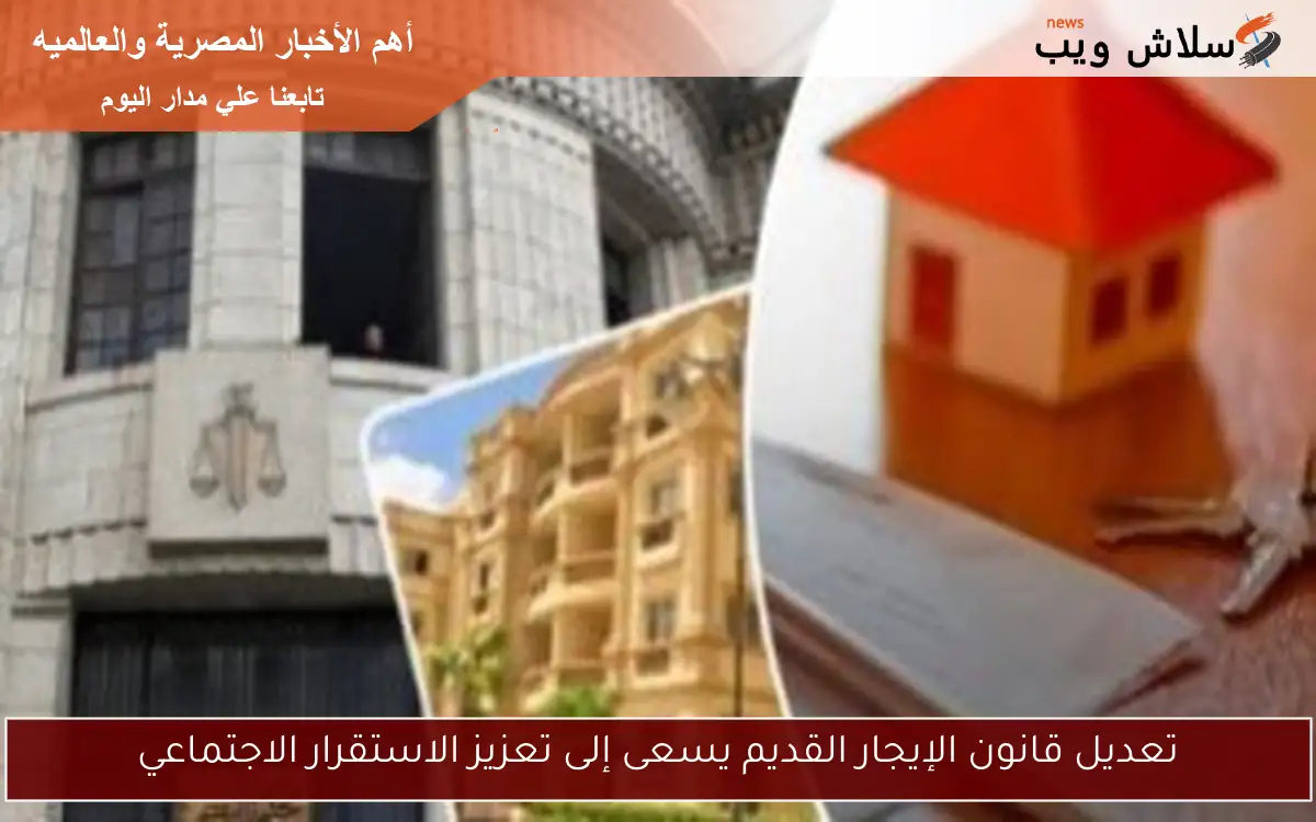 تعديل قانون الإيجار القديم يسعى إلى تعزيز الاستقرار الاجتماعي