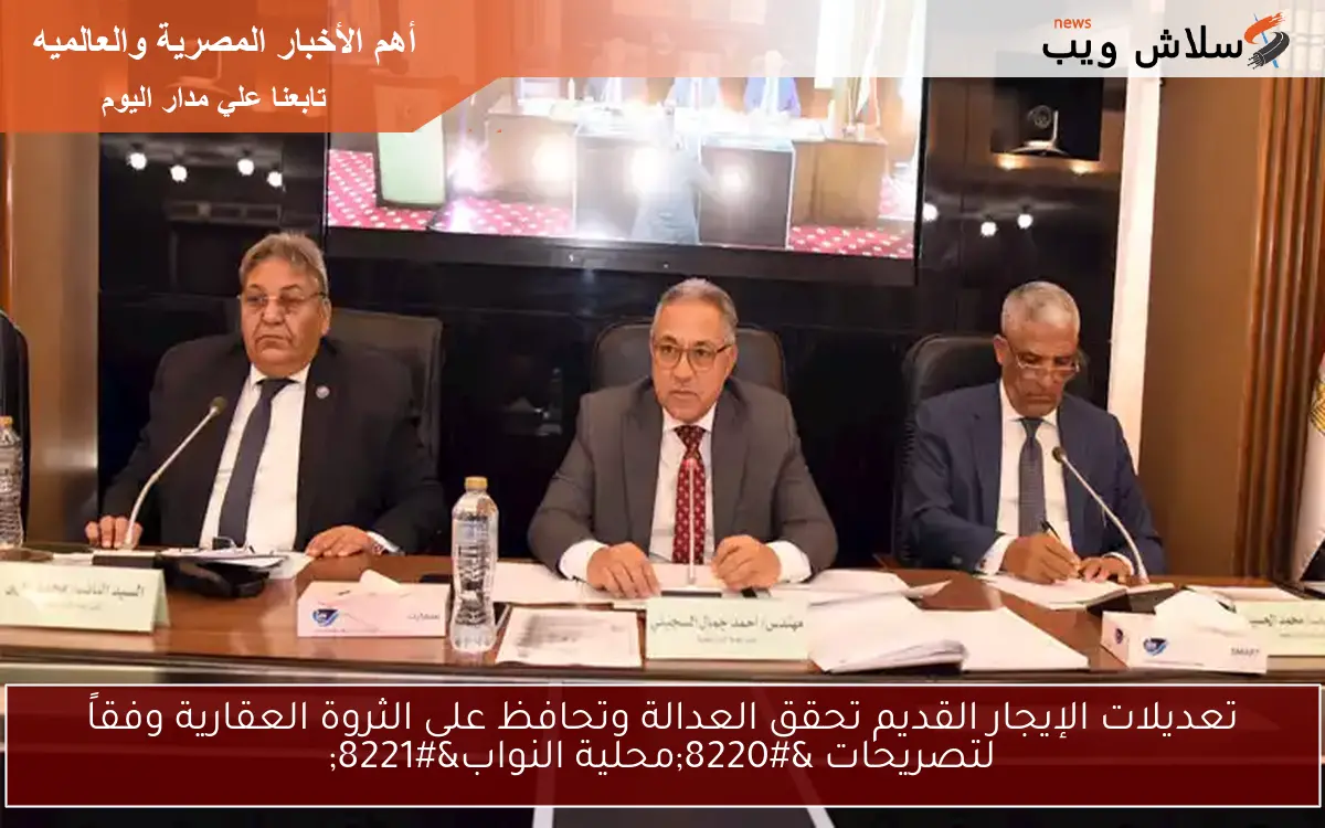 تعديلات الإيجار القديم تحقق العدالة وتحافظ على الثروة العقارية وفقاً لتصريحات “محلية النواب”
