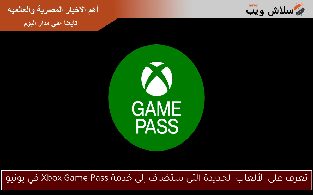 تعرف على الألعاب الجديدة التي ستضاف إلى خدمة Xbox Game Pass في يونيو
