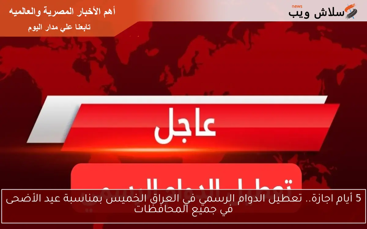 5 أيام اجازة.. تعطيل الدوام الرسمي في العراق الخميس بمناسبة عيد الأضحى في جميع المحافظات