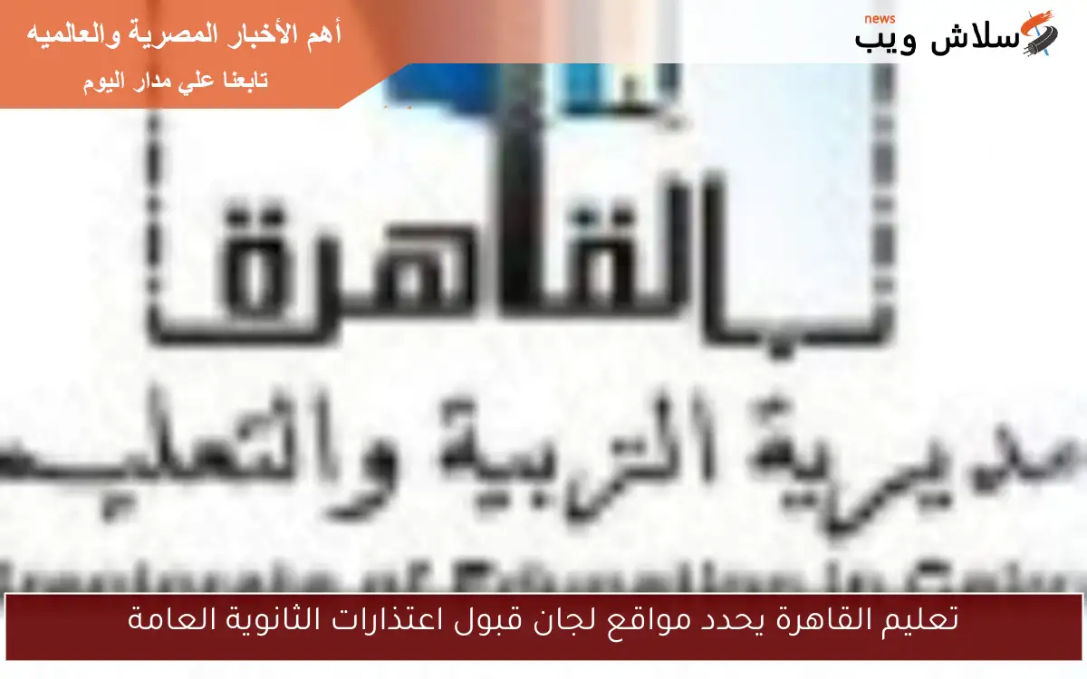 تعليم القاهرة يحدد مواقع لجان قبول اعتذارات الثانوية العامة