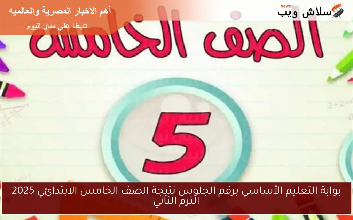 بوابة التعليم الأساسي برقم الجلوس نتيجة الصف الخامس الابتدائي 2025 الترم الثاني