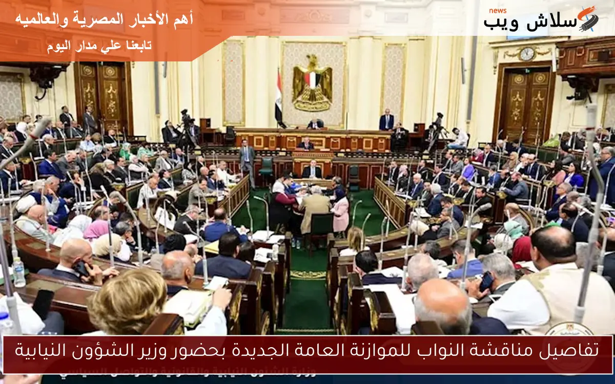 تفاصيل مناقشة النواب للموازنة العامة الجديدة بحضور وزير الشؤون النيابية