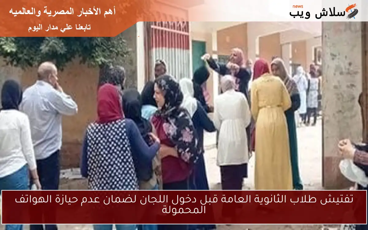 تفتيش طلاب الثانوية العامة قبل دخول اللجان لضمان عدم حيازة الهواتف المحمولة