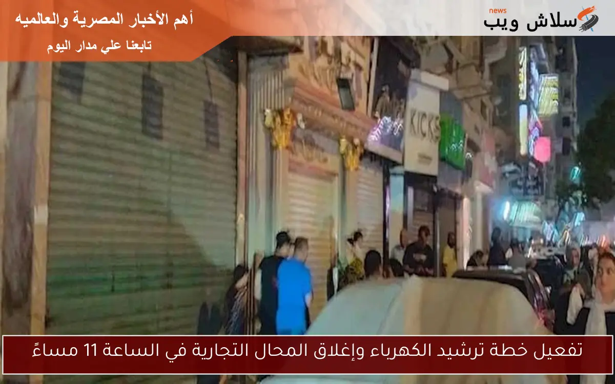 تفعيل خطة ترشيد الكهرباء وإغلاق المحال التجارية في الساعة 11 مساءً