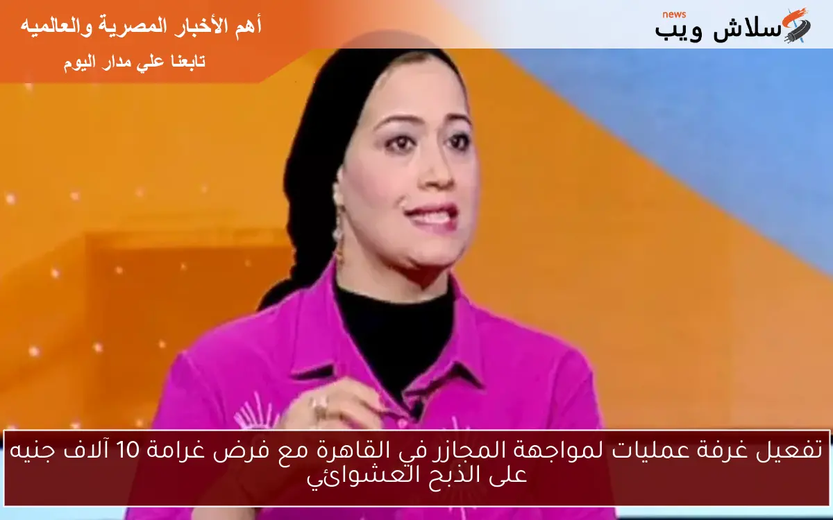 تفعيل غرفة عمليات لمواجهة المجازر في القاهرة مع فرض غرامة 10 آلاف جنيه على الذبح العشوائي