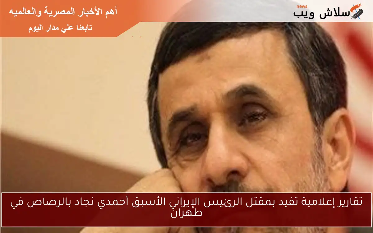 تقارير إعلامية تفيد بمقتل الرئيس الإيراني الأسبق أحمدي نجاد بالرصاص في طهران