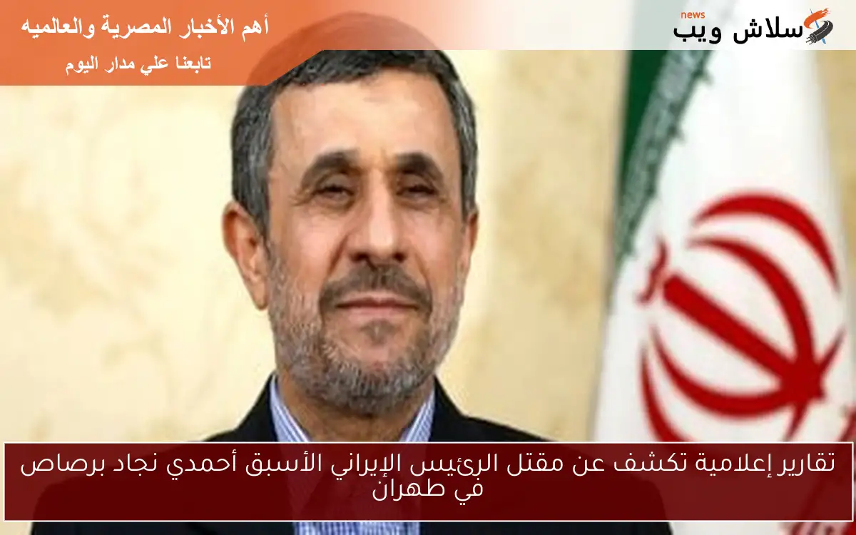 تقارير إعلامية تكشف عن مقتل الرئيس الإيراني الأسبق أحمدي نجاد برصاص في طهران