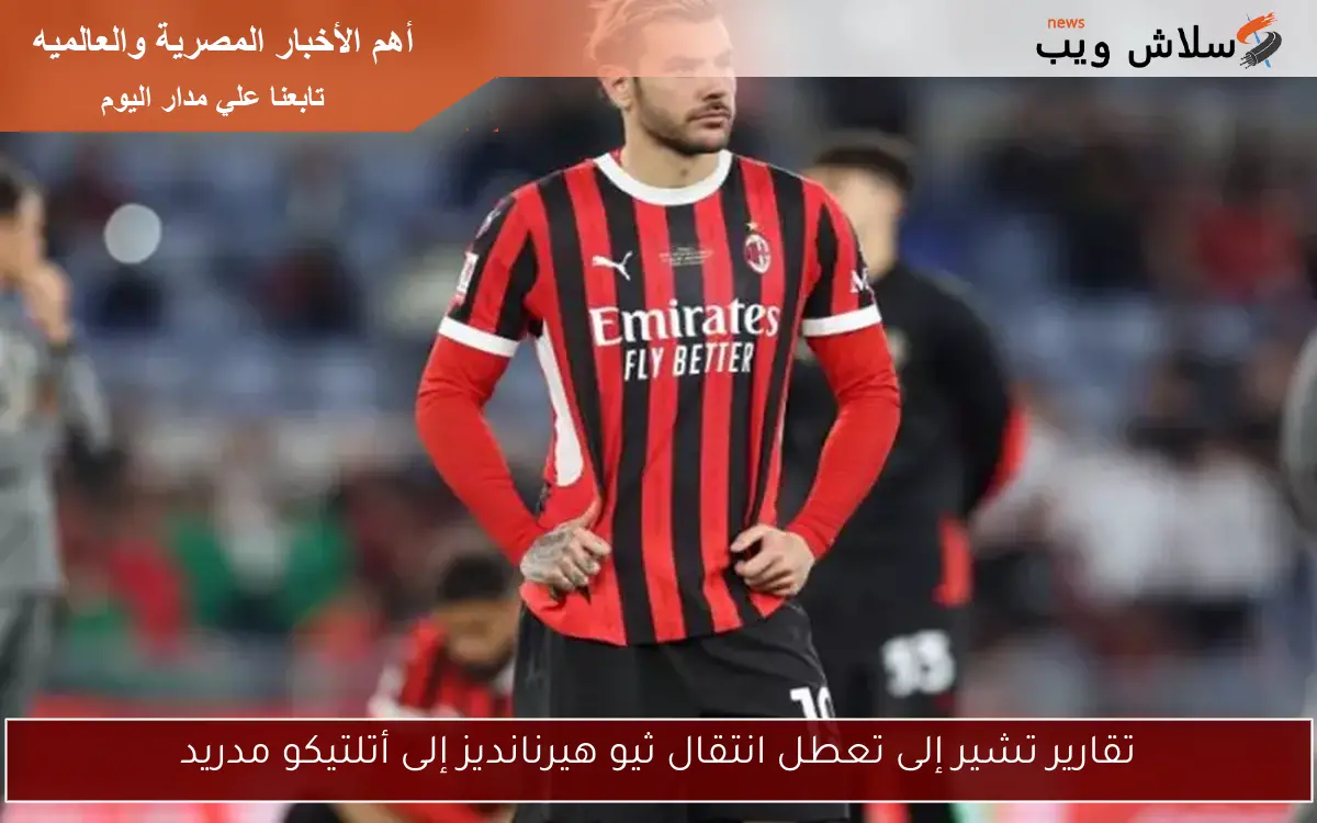 تقارير تشير إلى تعطل انتقال ثيو هيرنانديز إلى أتلتيكو مدريد