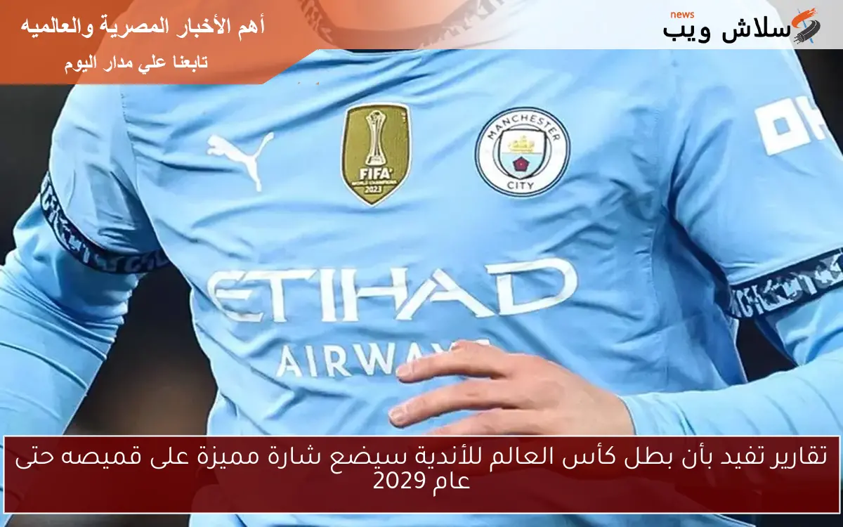 تقارير تفيد بأن بطل كأس العالم للأندية سيضع شارة مميزة على قميصه حتى عام 2029