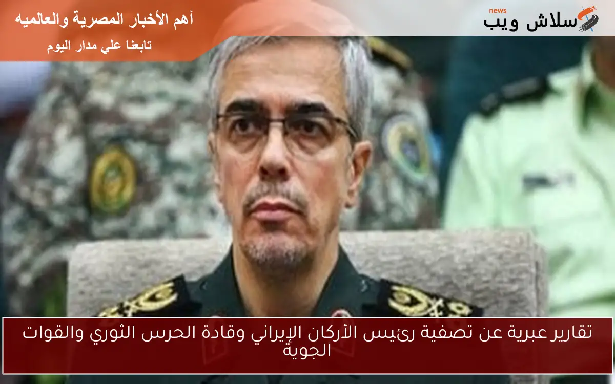 تقارير عبرية عن تصفية رئيس الأركان الإيراني وقادة الحرس الثوري والقوات الجوية