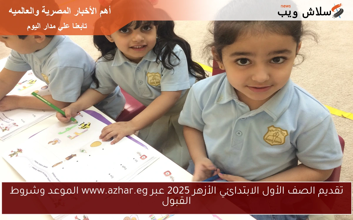 تقديم الصف الأول الابتدائي الأزهر 2025 عبر www.azhar.eg الموعد وشروط القبول