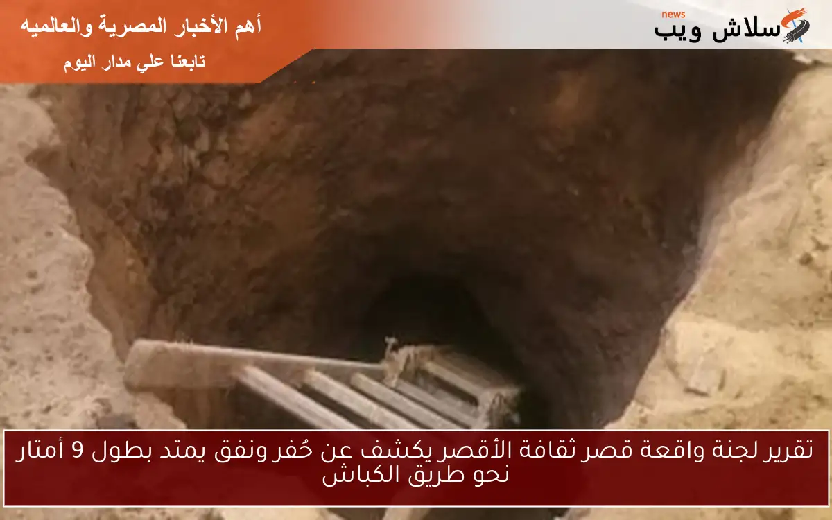 تقرير لجنة واقعة قصر ثقافة الأقصر يكشف عن حُفر ونفق يمتد بطول 9 أمتار نحو طريق الكباش