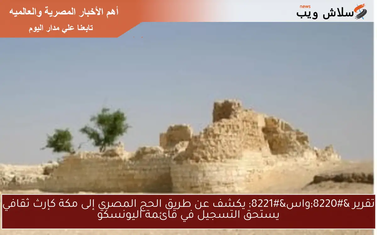 تقرير “واس” يكشف عن طريق الحج المصري إلى مكة كإرث ثقافي يستحق التسجيل في قائمة اليونسكو
