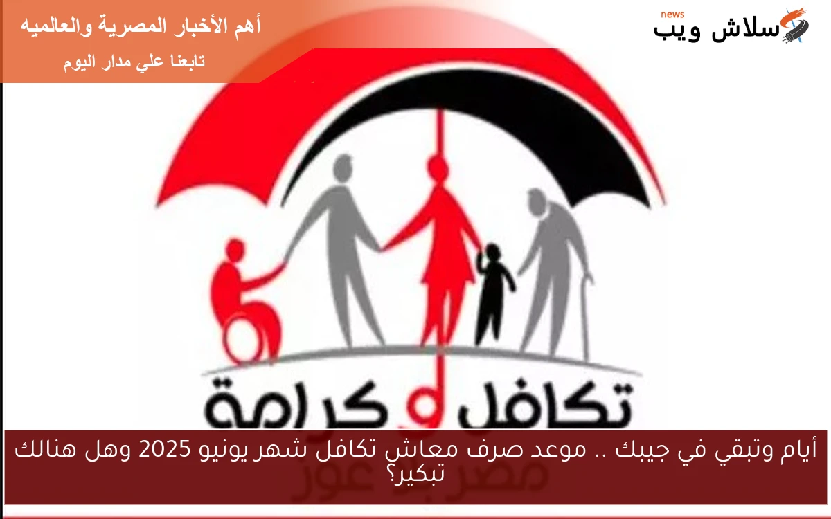 أيام وتبقي في جيبك .. موعد صرف معاش تكافل شهر يونيو 2025 وهل هنالك تبكير؟
