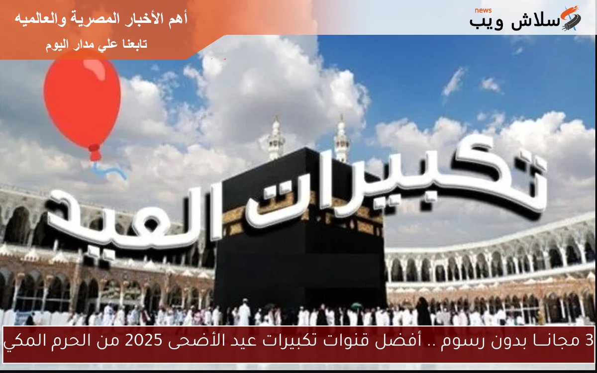 3 مجانــــا بدون رسوم .. أفضل قنوات تكبيرات عيد الأضحى 2025 من الحرم المكي